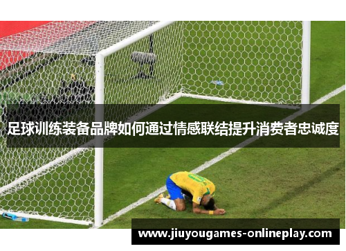 足球训练装备品牌如何通过情感联结提升消费者忠诚度